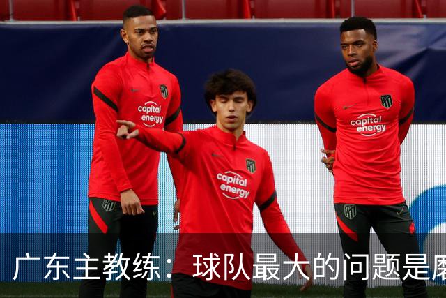 广东主教练：球队最大的问题是磨合 今晚对阵广厦是场硬仗