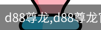 d88尊龙,d88尊龙官网,d88尊龙中国